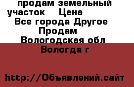 продам земельный участок  › Цена ­ 60 000 - Все города Другое » Продам   . Вологодская обл.,Вологда г.